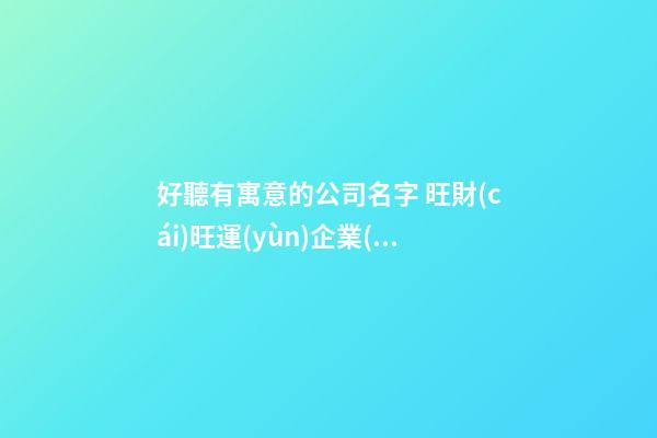 好聽有寓意的公司名字 旺財(cái)旺運(yùn)企業(yè)名,起名之家